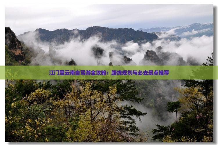 江门至云南自驾游全攻略：路线规划与必去景点推荐