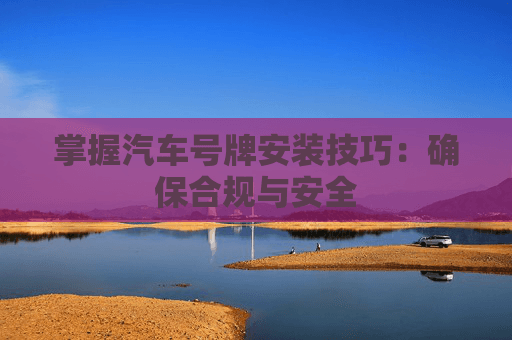 掌握汽车号牌安装技巧：确保合规与安全