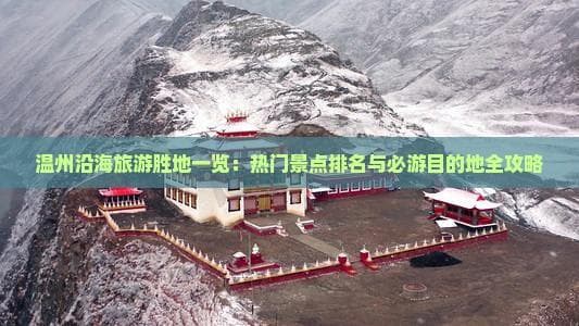 温州沿海旅游胜地一览：热门景点排名与必游目的地全攻略