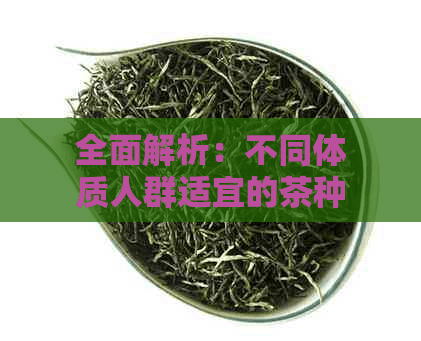 全面解析：不同体质人群适宜的茶种选择——红茶or绿茶？