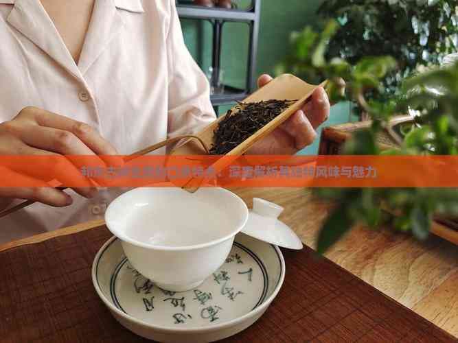 邦东古树生普的口感特点：深度解析其独特风味与魅力