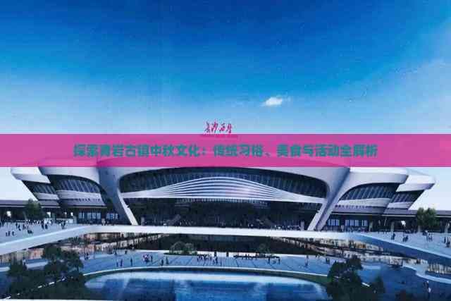 探索青岩古镇中秋文化：传统习俗、美食与活动全解析