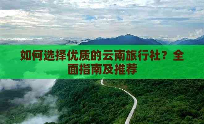 云南旅游攻略：如何选择优质旅行社及推荐