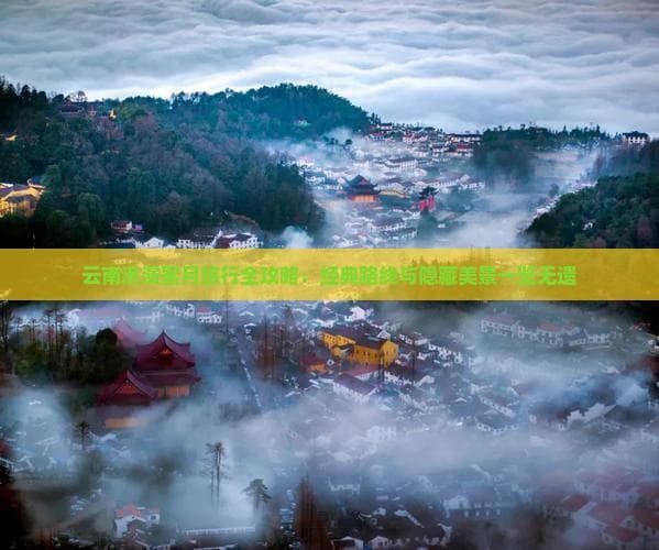 云南蜜月攻略：两条经典路线+五大隐藏美景，打造最浪漫之旅