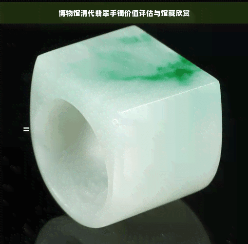 博物馆清代翡翠手镯价值评估与馆藏欣赏