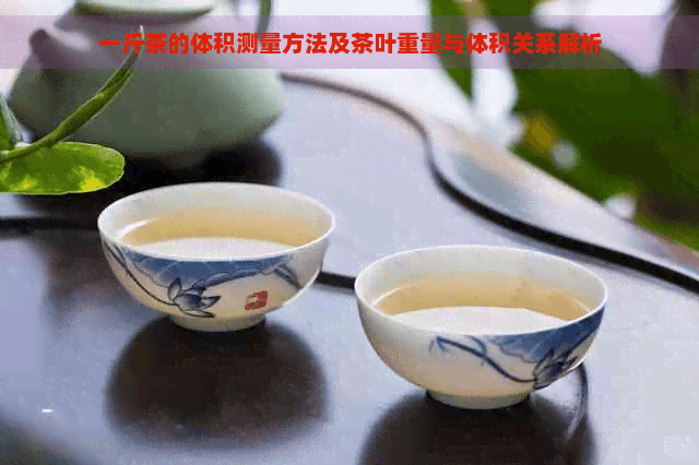 一斤茶的体积测量方法及茶叶重量与体积关系解析