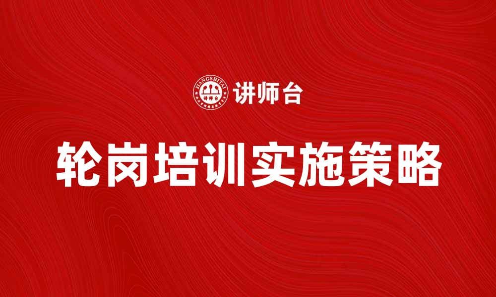 提升员工技能的关键：轮岗培训的重要性与实施策略