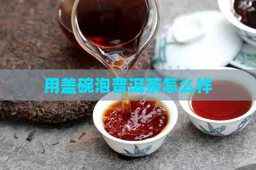 用盖碗泡普洱茶：从器具选择到冲泡技巧的全面指南