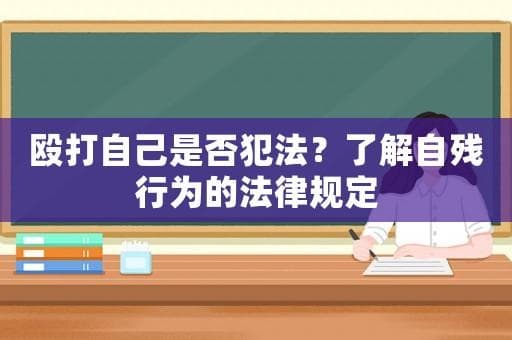 殴打自己是否犯法？了解自残行为的法律规定