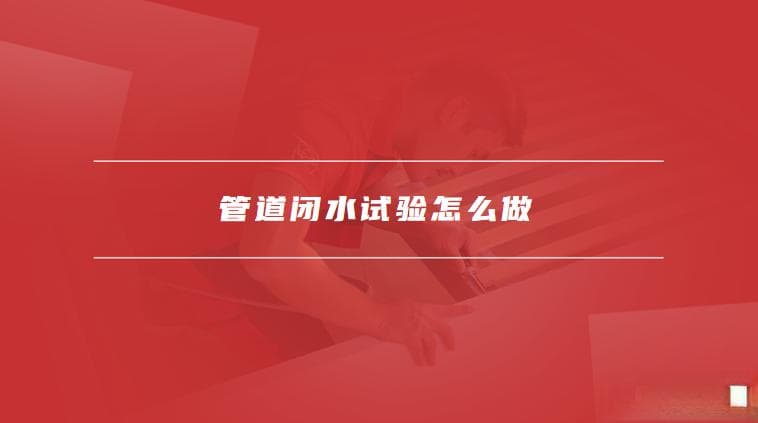 管道闭水试验规范要求是什么，管道闭水试验怎么做