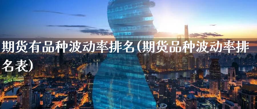 期货品种波动率排名表：影响因素、具体排名及投资应用