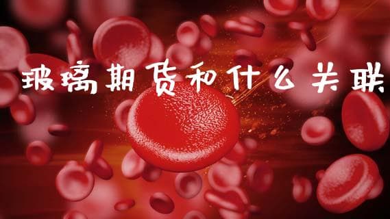 玻璃期货和什么关联