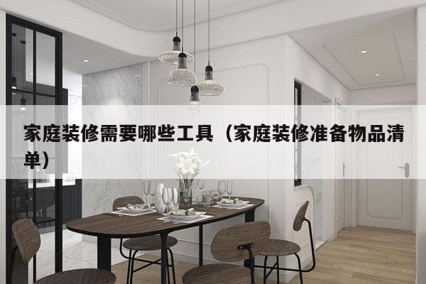 家庭装修需要哪些工具（家庭装修准备物品清单）