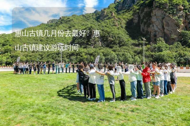 惠山古镇几月份去最好？惠山古镇建议游玩时间
