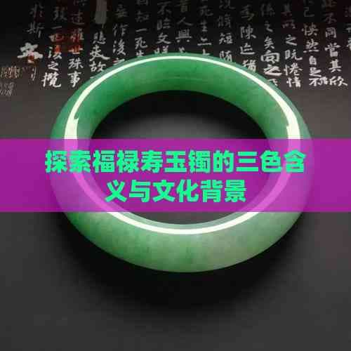 福禄寿玉镯：三色寓意与文化传承