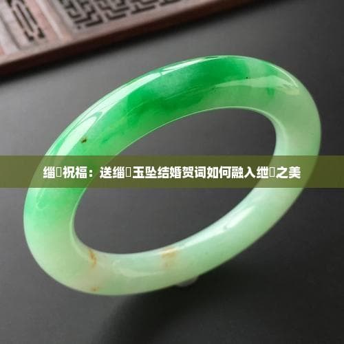 玉坠祝福：送玉坠结婚贺词如何融入玉之美