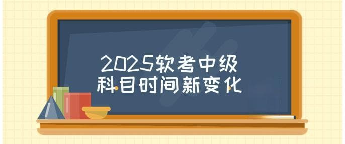 2025年软考中级考试科目及时间安排有哪些新变化？