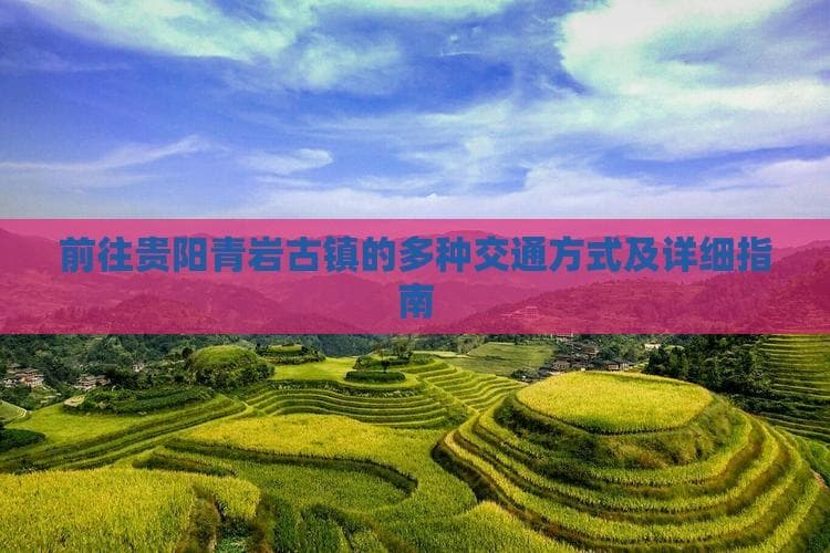 贵阳火车站出发前往青岩古镇的多种交通形式及详细指南