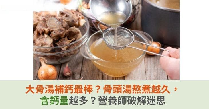 大骨汤补钙最棒？骨头汤熬煮越久，含钙量越多？营养师破解迷思