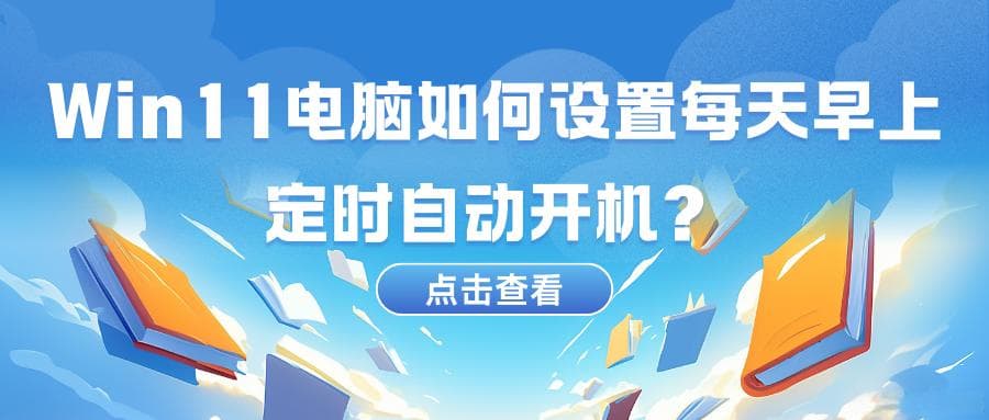 Win11电脑如何设置每天早上定时自动开机？6大方案详解+多系统攻略