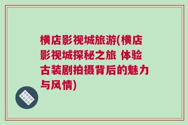 横店影视城探秘之旅：体验古装剧拍摄背后的魅力与风情