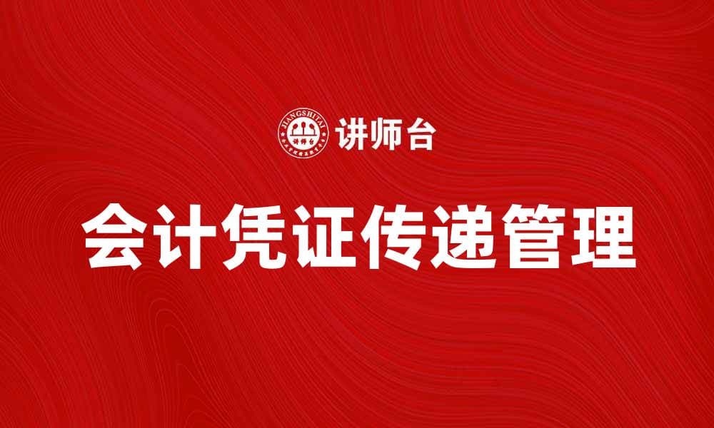 会计凭证传递的重要性与最佳实践解析