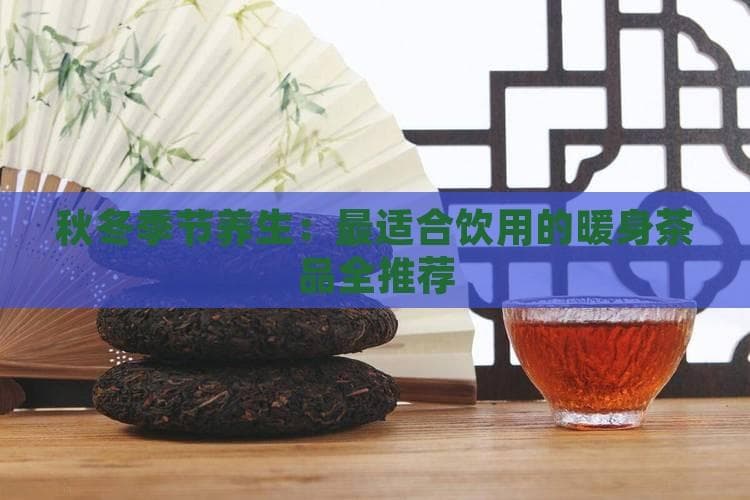 秋冬季节养生：最适合饮用的暖身茶品全推荐