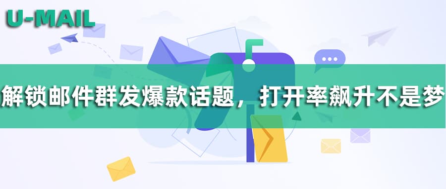 解锁邮件群发爆款话题,打开率飙升不是梦