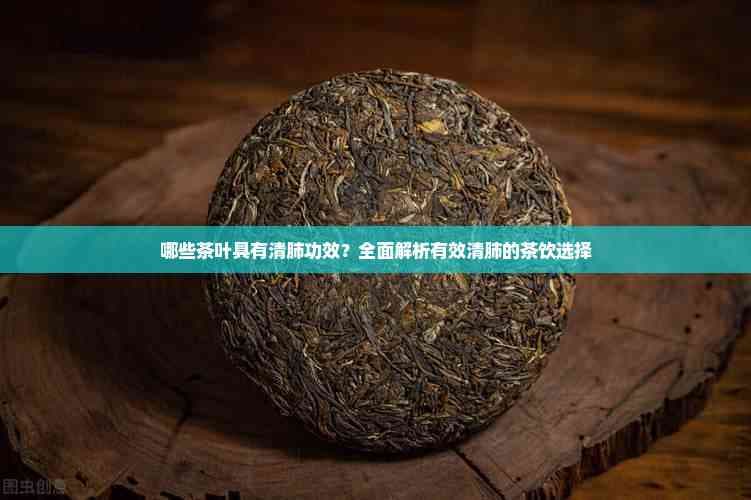 哪些茶叶具有清肺功效？全面解析有效清肺的茶饮选择
