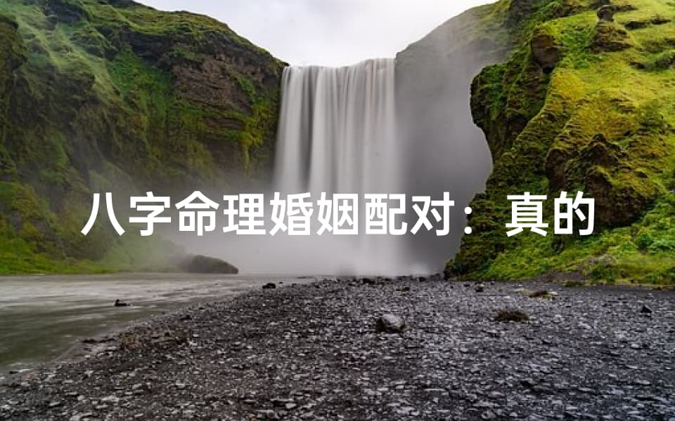 八字命理婚姻配对：真的准吗？
