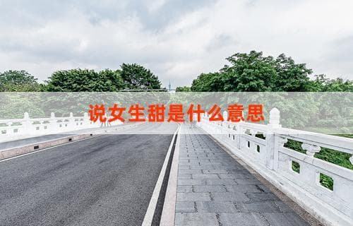 说女生甜是什么意思？解读背后的情感表达与赞美文化