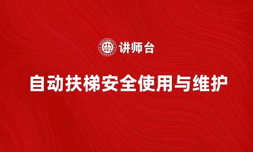 自动扶梯的安全使用技巧与维护指南