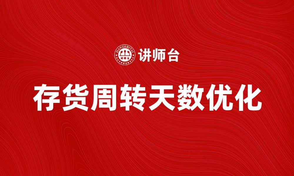 提升企业效益的秘密：如何优化存货周转天数