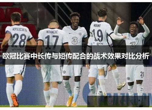 欧冠比赛中长传与短传配合的战术效果对比分析
