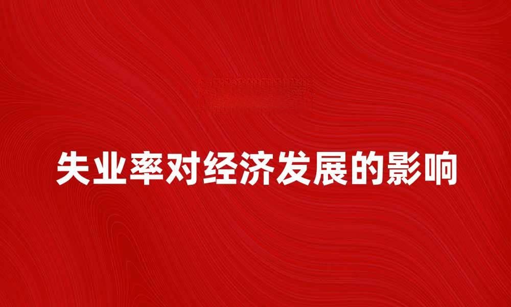 调查失业率对经济发展的影响分析