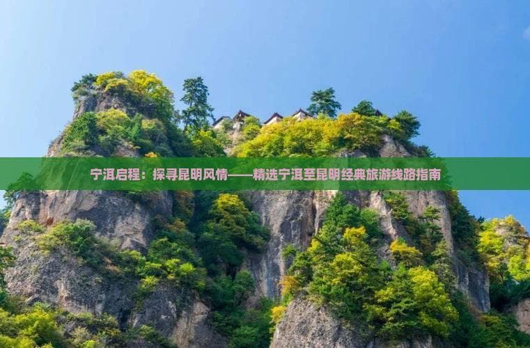 宁洱启程：探寻昆明风情——精选宁洱至昆明经典旅游线路指南