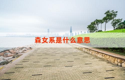 森女系是什么意思 探究森系风格的内涵与特点