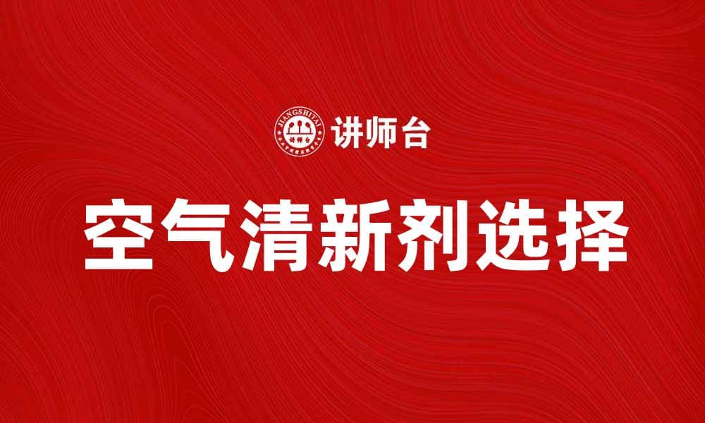 选择最佳空气清新剂，让家中清新自然无异味