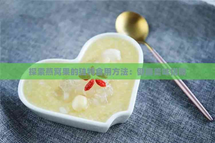 探索燕窝果的独特食用方法：健康美味指南