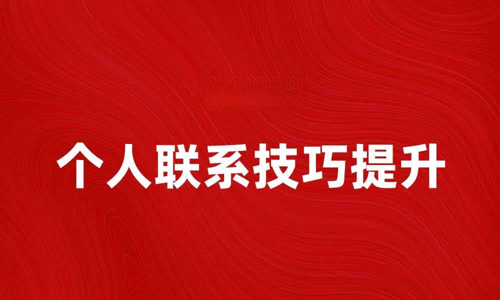 提升个人联系技巧，建立更强人际网络