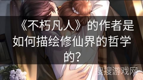 《不朽凡人》的作者是如何描绘修仙界的哲学的？