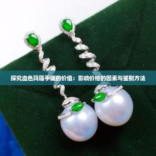 探究血色玛瑙手链的价值：影响价格的因素与鉴别方法