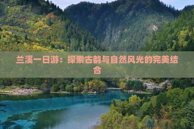 兰溪一日游：探索古韵与自然风光的完美结合