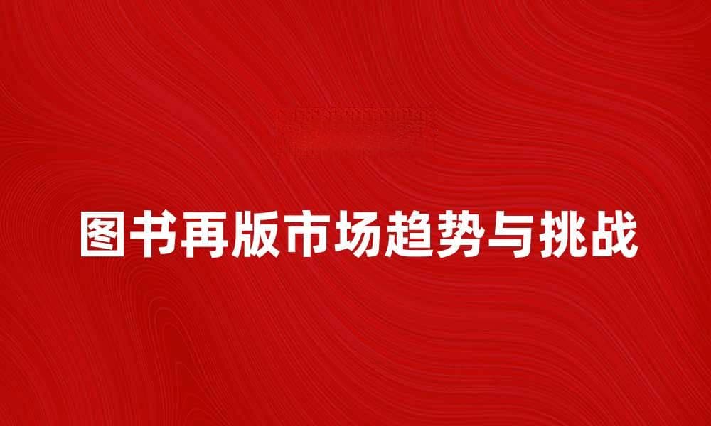 图书再版的市场趋势与挑战分析