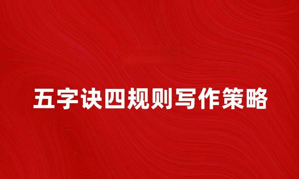 五字诀四规则助力提高写作效率与质量