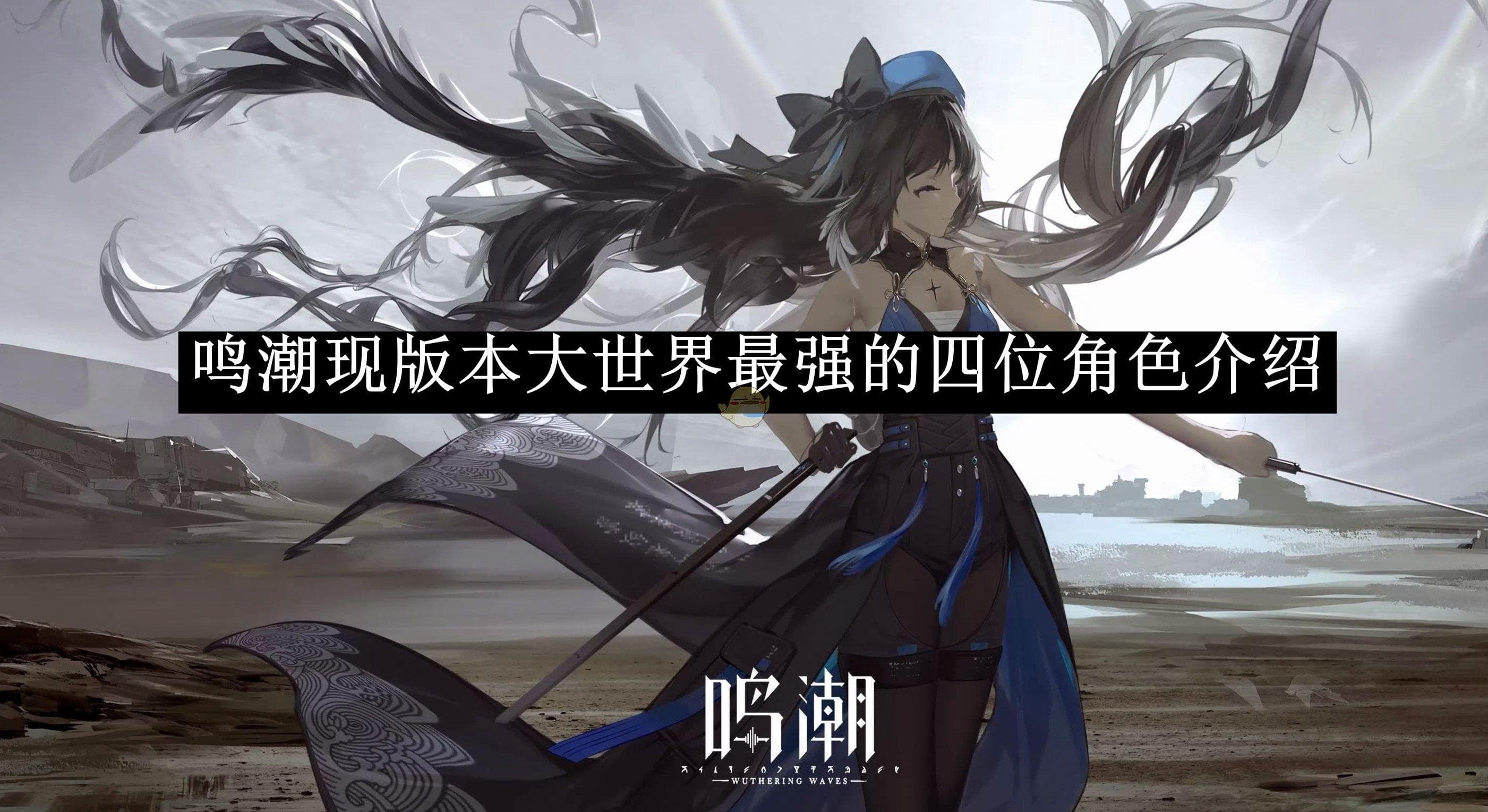 鸣潮现版本大世界最强四角色：高效探索与战斗的最优选择