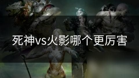 死神VS火影：谁才是动漫界的真正王者？深度解析两大经典角色的实力对决