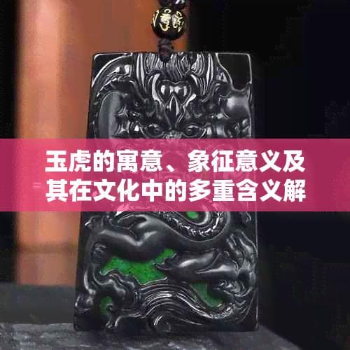 玉虎的寓意、象征意义及其在文化中的多重含义解析