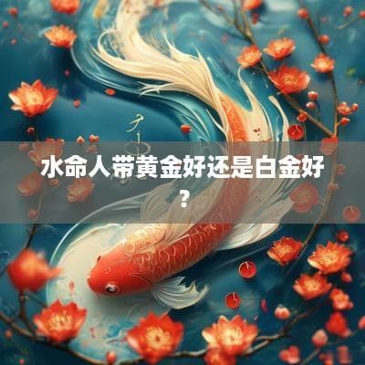 水命人带黄金好还是白金好？