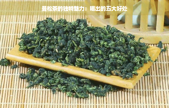 曼松茶的独特魅力：喝出的五大好处